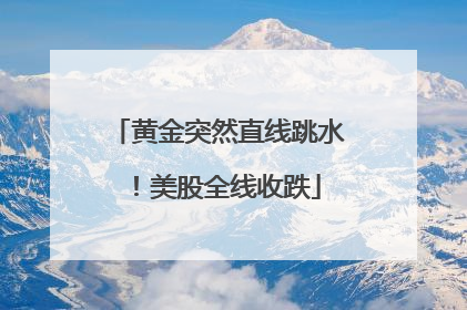 黄金突然直线跳水！美股全线收跌