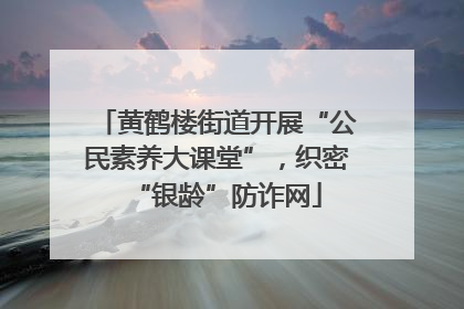 黄鹤楼街道开展“公民素养大课堂”，织密“银龄”防诈网