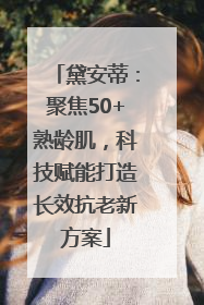 黛安蒂：聚焦50+熟龄肌，科技赋能打造长效抗老新方案