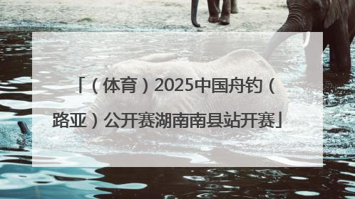 （体育）2025中国舟钓（路亚）公开赛湖南南县站开赛