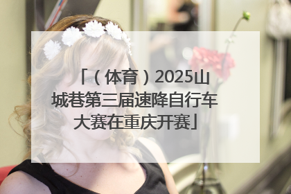 （体育）2025山城巷第三届速降自行车大赛在重庆开赛
