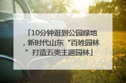 10分钟逛到公园绿地，新时代山东“百姓园林”打造五类主题园林