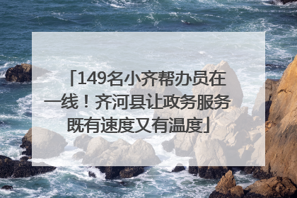 149名小齐帮办员在一线！齐河县让政务服务既有速度又有温度