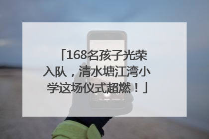 168名孩子光荣入队，清水塘江湾小学这场仪式超燃！