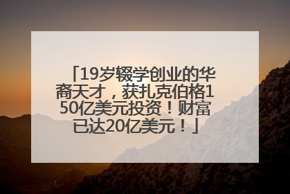 19岁辍学创业的华裔天才，获扎克伯格150亿美元投资！财富已达20亿美元！
