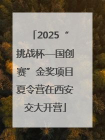 2025“挑战杯—国创赛”金奖项目夏令营在西安交大开营
