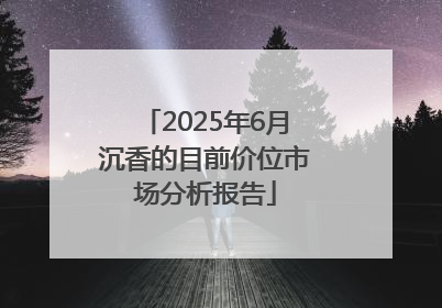 2025年6月沉香的目前价位市场分析报告