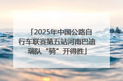 2025年中国公路自行车联赛第五站河南巴迪瑞队“骑”开得胜
