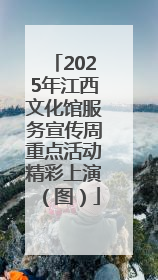 2025年江西文化馆服务宣传周重点活动精彩上演（图）