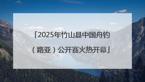 2025年竹山县中国舟钓（路亚）公开赛火热开幕