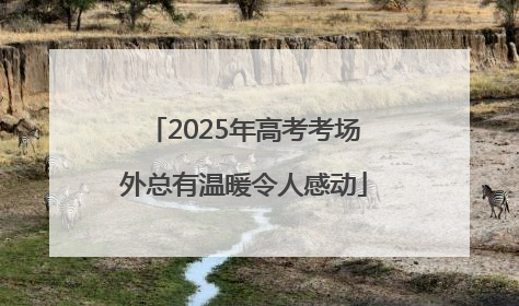 2025年高考考场外总有温暖令人感动