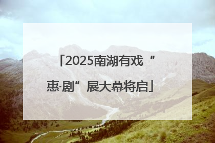 2025南湖有戏“惠·剧”展大幕将启