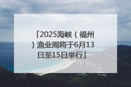 2025海峡（福州）渔业周将于6月13日至15日举行