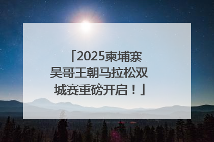 2025柬埔寨吴哥王朝马拉松双城赛重磅开启！