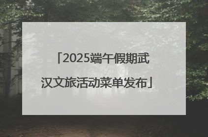 2025端午假期武汉文旅活动菜单发布