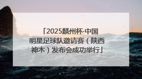 2025麟州杯·中国明星足球队邀请赛（陕西神木）发布会成功举行