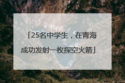 25名中学生，在青海成功发射一枚探空火箭