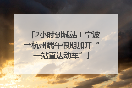 2小时到城站！宁波→杭州端午假期加开“一站直达动车”