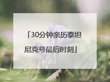 30分钟亲历泰坦尼克号最后时刻