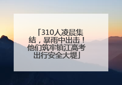 310人凌晨集结，暴雨中出击！他们筑牢镇江高考出行安全大堤