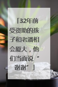 32年前受资助的孩子和老潘相会厦大，他们当面说“谢谢”