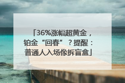 36%涨幅超黄金，铂金“回春”？提醒：普通人入场像拆盲盒
