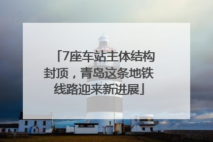 7座车站主体结构封顶，青岛这条地铁线路迎来新进展