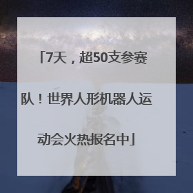 7天，超50支参赛队！世界人形机器人运动会火热报名中