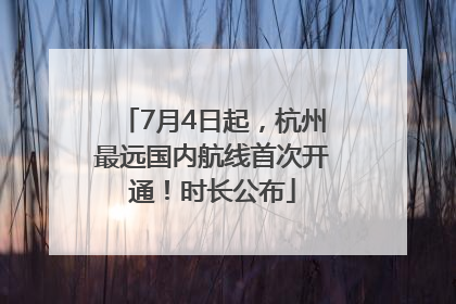 7月4日起，杭州最远国内航线首次开通！时长公布