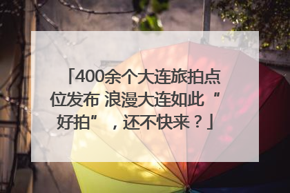 400余个大连旅拍点位发布 浪漫大连如此“好拍”，还不快来？
