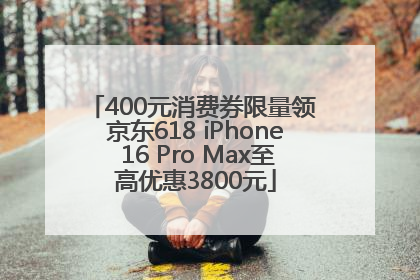 400元消费券限量领 京东618 iPhone 16 Pro Max至高优惠3800元