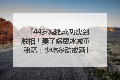 44岁减肥成功瘦到脱相！妻子曝贾冰减重秘籍：少吃多动戒酒