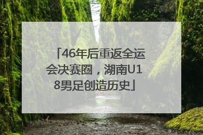 46年后重返全运会决赛圈，湖南U18男足创造历史