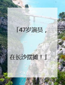 47岁演员，在长沙摆摊！
