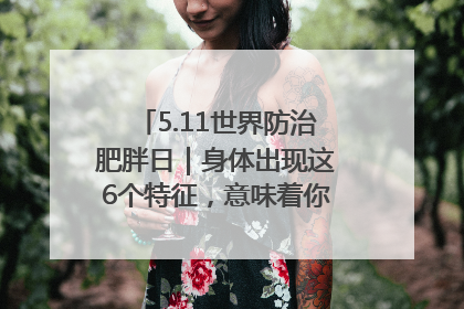5.11世界防治肥胖日｜身体出现这6个特征，意味着你正在悄悄变瘦……