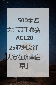 500余名烹饪高手参赛 ACE2025亚洲烹饪大赛在济南启幕