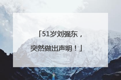 51岁刘强东，突然做出声明！