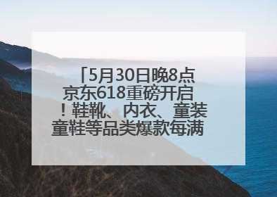 5月30日晚8点京东618重磅开启！鞋靴、内衣、童装童鞋等品类爆款每满200减30