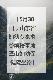 5月30日，山东省妇幼专家俞冬熠将来菏泽市妇幼保健院坐诊