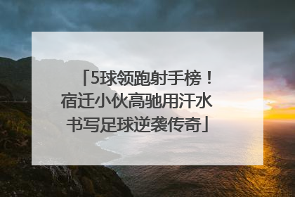5球领跑射手榜！宿迁小伙高驰用汗水书写足球逆袭传奇