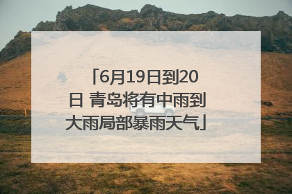 6月19日到20日 青岛将有中雨到大雨局部暴雨天气