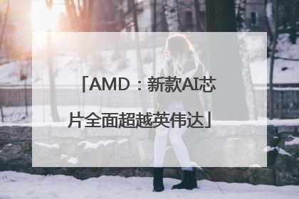 AMD：新款AI芯片全面超越英伟达
