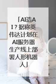 AI造AI？据称英伟达计划在AI服务器生产线上部署人形机器人