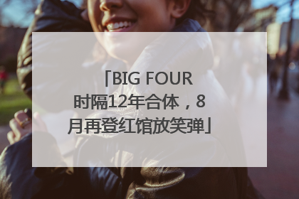 BIG FOUR时隔12年合体，8月再登红馆放笑弹
